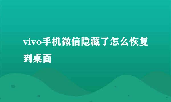 vivo手机微信隐藏了怎么恢复到桌面