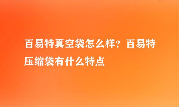 百易特真空袋怎么样？百易特压缩袋有什么特点