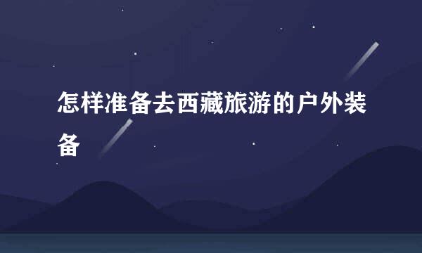 怎样准备去西藏旅游的户外装备
