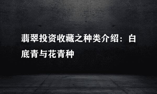 翡翠投资收藏之种类介绍：白底青与花青种