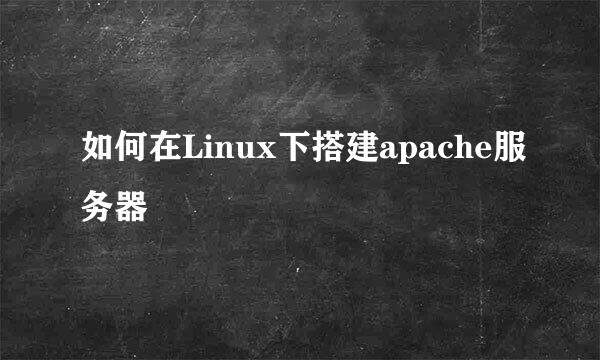 如何在Linux下搭建apache服务器