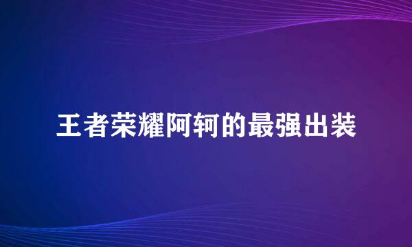 王者荣耀阿轲的最强出装