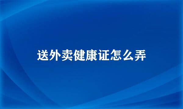 送外卖健康证怎么弄