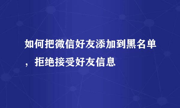 如何把微信好友添加到黑名单，拒绝接受好友信息