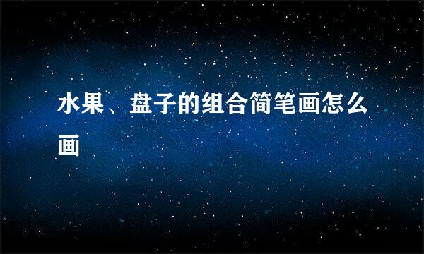 水果、盘子的组合简笔画怎么画