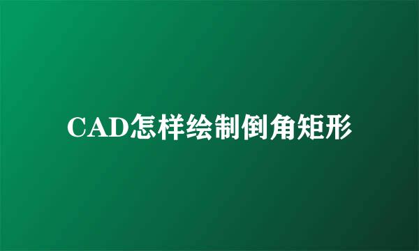 CAD怎样绘制倒角矩形