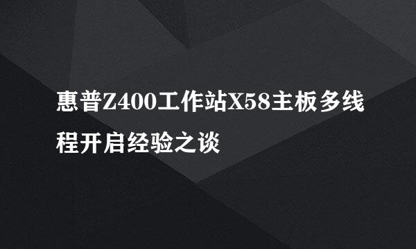 惠普Z400工作站X58主板多线程开启经验之谈