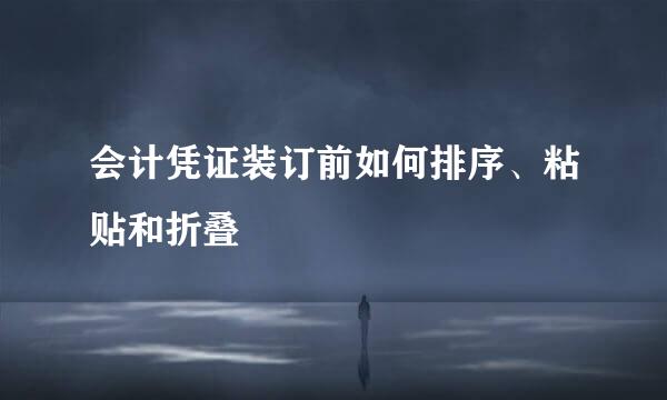 会计凭证装订前如何排序、粘贴和折叠