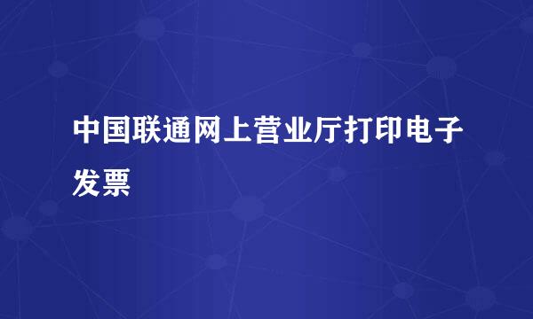 中国联通网上营业厅打印电子发票