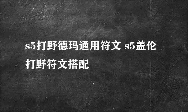 s5打野德玛通用符文 s5盖伦打野符文搭配
