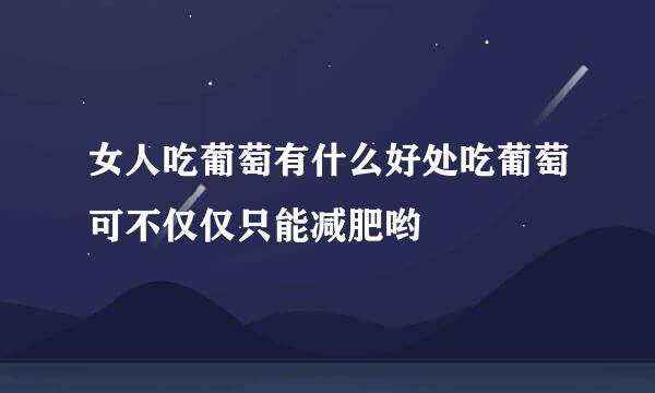 女人吃葡萄有什么好处吃葡萄可不仅仅只能减肥哟