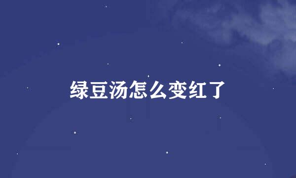 绿豆汤怎么变红了