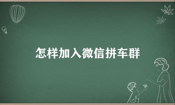 怎样加入微信拼车群
