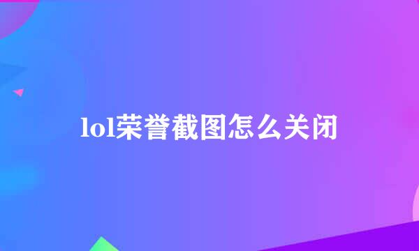 lol荣誉截图怎么关闭