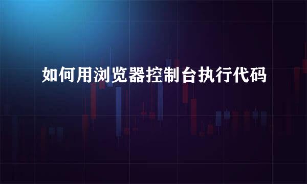 如何用浏览器控制台执行代码