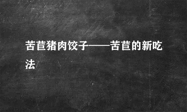 苦苣猪肉饺子——苦苣的新吃法