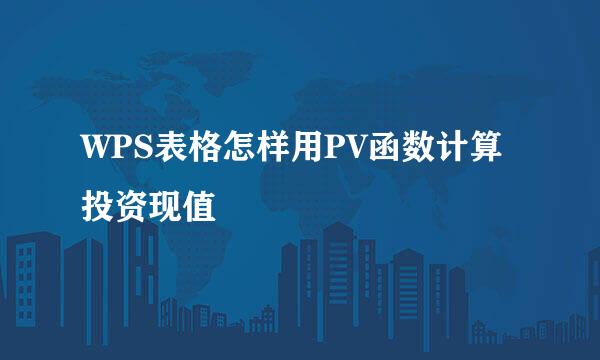 WPS表格怎样用PV函数计算投资现值