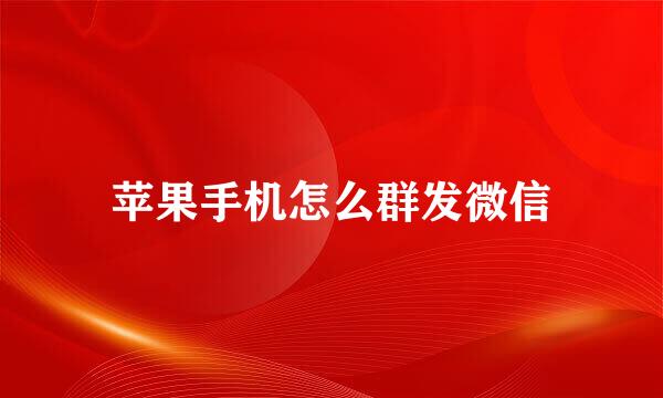 苹果手机怎么群发微信