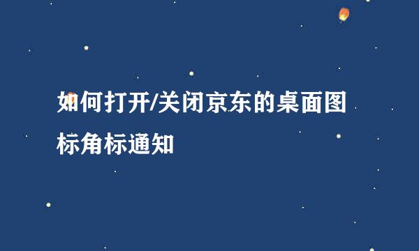 如何打开/关闭京东的桌面图标角标通知