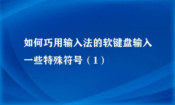 如何巧用输入法的软键盘输入一些特殊符号（1）