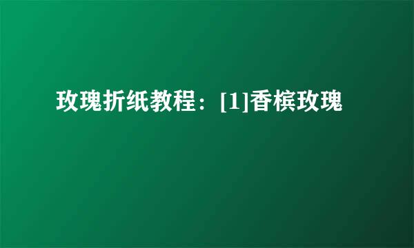 玫瑰折纸教程：[1]香槟玫瑰