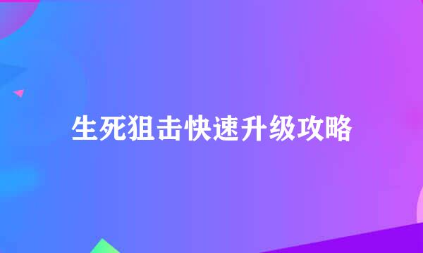 生死狙击快速升级攻略