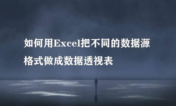 如何用Excel把不同的数据源格式做成数据透视表