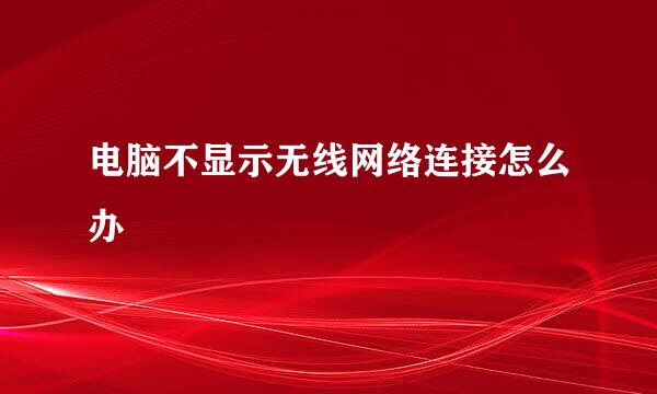 电脑不显示无线网络连接怎么办