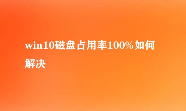 win10磁盘占用率100%如何解决