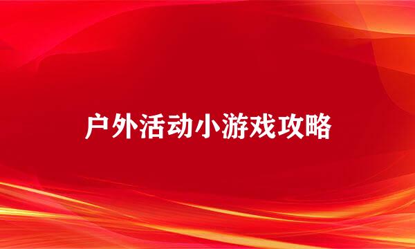 户外活动小游戏攻略