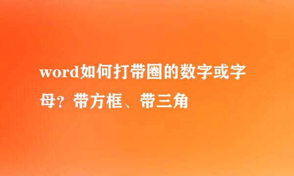 word如何打带圈的数字或字母？带方框、带三角