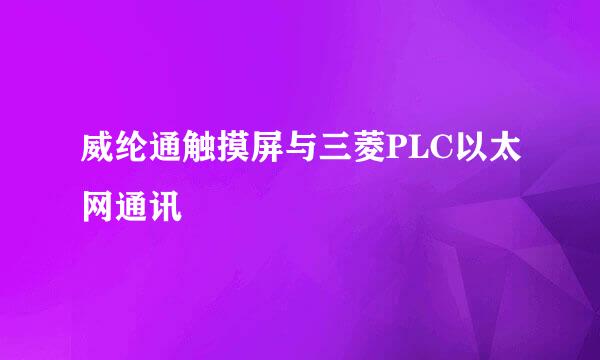 威纶通触摸屏与三菱PLC以太网通讯