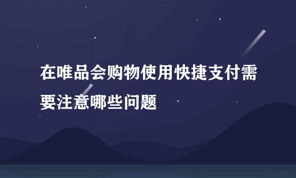 在唯品会购物使用快捷支付需要注意哪些问题