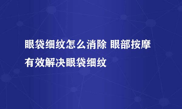 眼袋细纹怎么消除 眼部按摩有效解决眼袋细纹