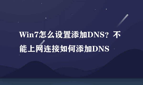 Win7怎么设置添加DNS？不能上网连接如何添加DNS