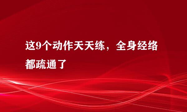 这9个动作天天练，全身经络都疏通了