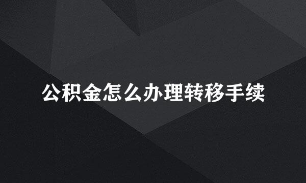 公积金怎么办理转移手续