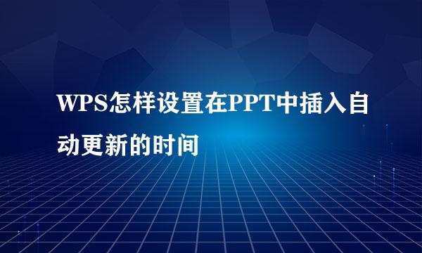 WPS怎样设置在PPT中插入自动更新的时间