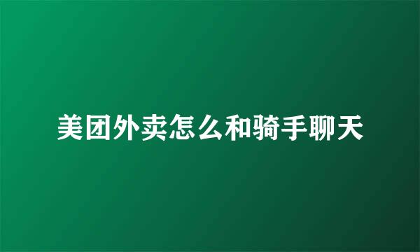美团外卖怎么和骑手聊天