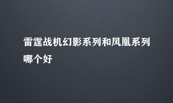 雷霆战机幻影系列和凤凰系列哪个好