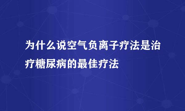 为什么说空气负离子疗法是治疗糖尿病的最佳疗法