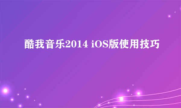 酷我音乐2014 iOS版使用技巧