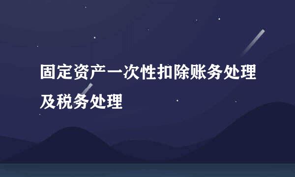 固定资产一次性扣除账务处理及税务处理