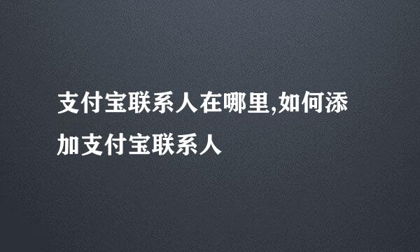 支付宝联系人在哪里,如何添加支付宝联系人