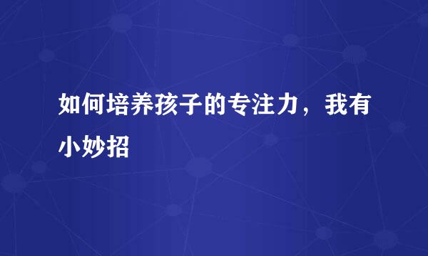 如何培养孩子的专注力，我有小妙招