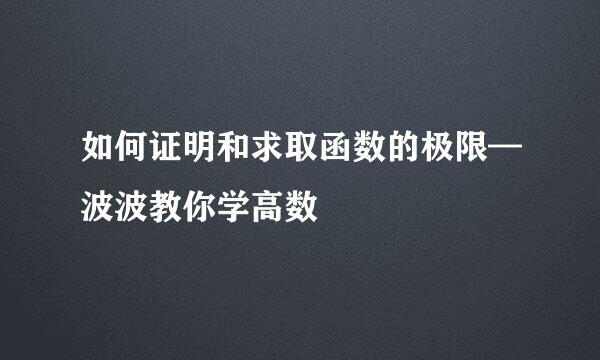 如何证明和求取函数的极限—波波教你学高数