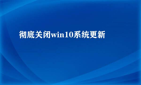 彻底关闭win10系统更新