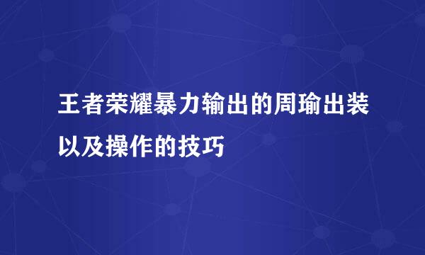 王者荣耀暴力输出的周瑜出装以及操作的技巧