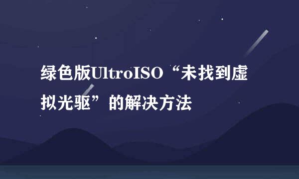 绿色版UltroISO“未找到虚拟光驱”的解决方法