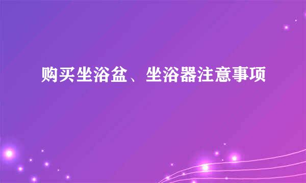 购买坐浴盆、坐浴器注意事项